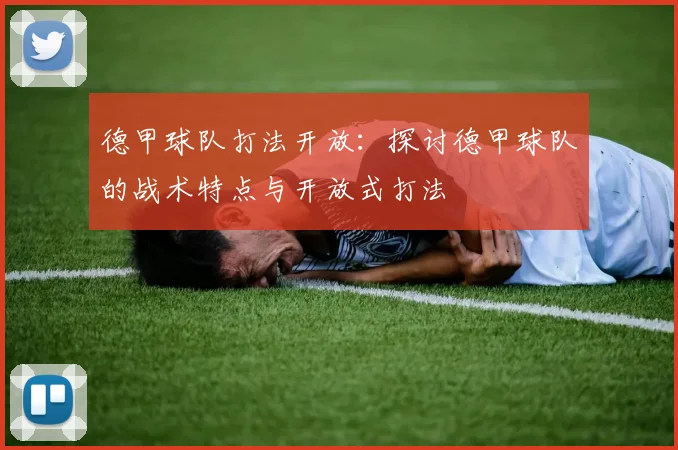 德甲球队打法开放：探讨德甲球队的战术特点与开放式打法