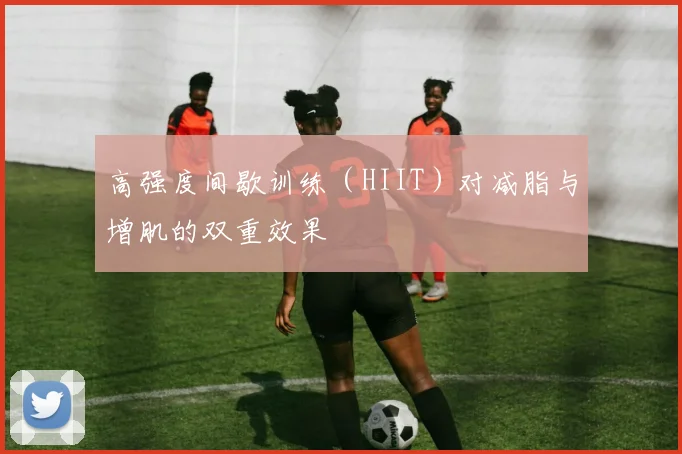 高强度间歇训练（HIIT）对减脂与增肌的双重效果