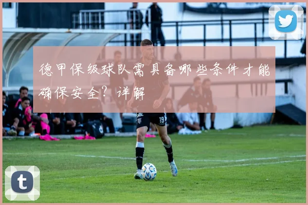 德甲保级球队需具备哪些条件才能确保安全？详解