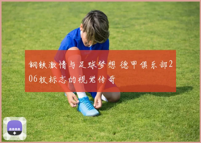 钢铁激情与足球梦想 德甲俱乐部206枚标志的视觉传奇