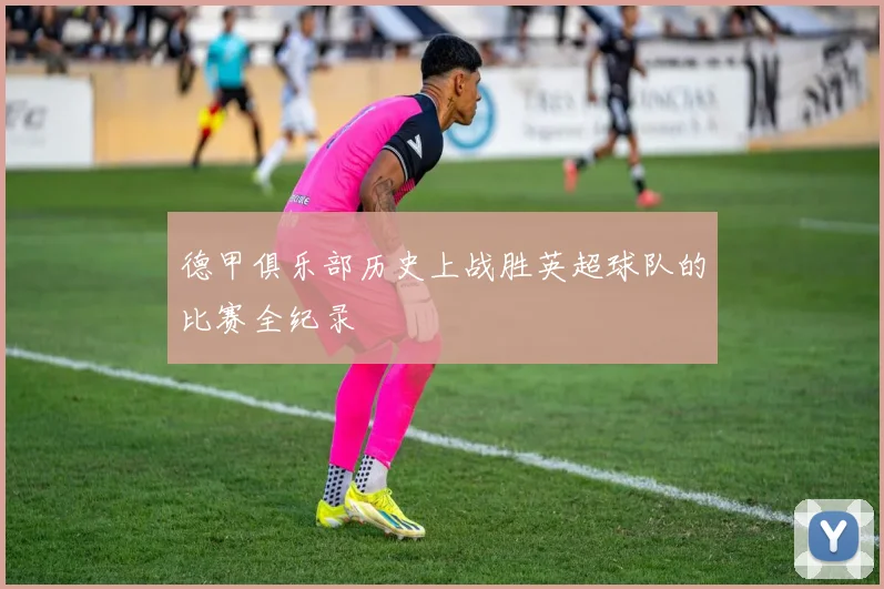 德甲俱乐部历史上战胜英超球队的比赛全纪录