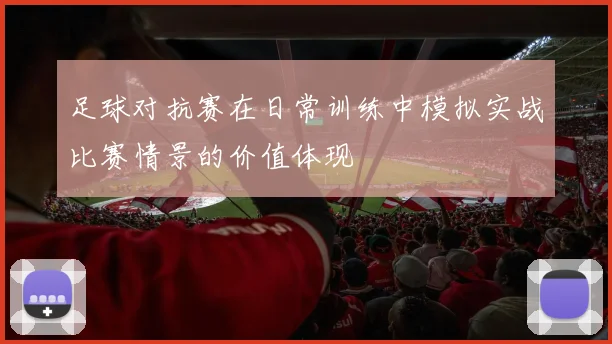足球对抗赛在日常训练中模拟实战比赛情景的价值体现